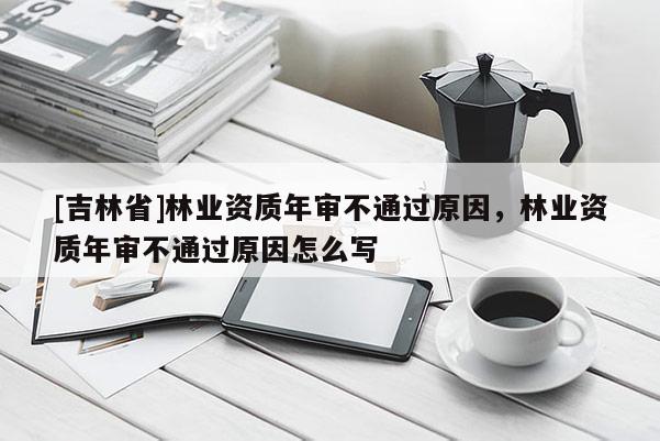 [吉林省]林业资质年审不通过原因，林业资质年审不通过原因怎么写