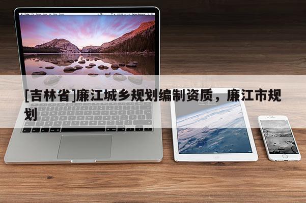 [吉林省]廉江城乡规划编制资质，廉江市规划