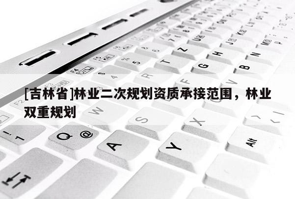[吉林省]林业二次规划资质承接范围，林业双重规划