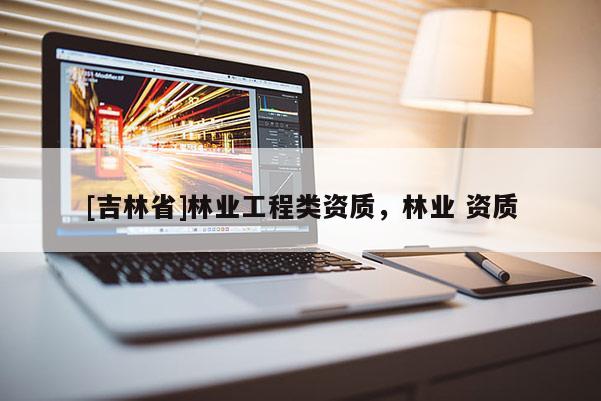 [吉林省]林业工程类资质，林业 资质
