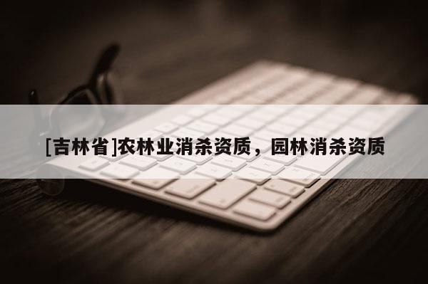 [吉林省]农林业消杀资质，园林消杀资质