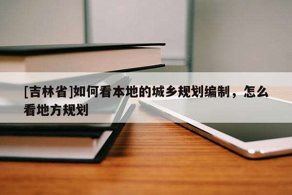 [吉林省]如何看本地的城乡规划编制，怎么看地方规划