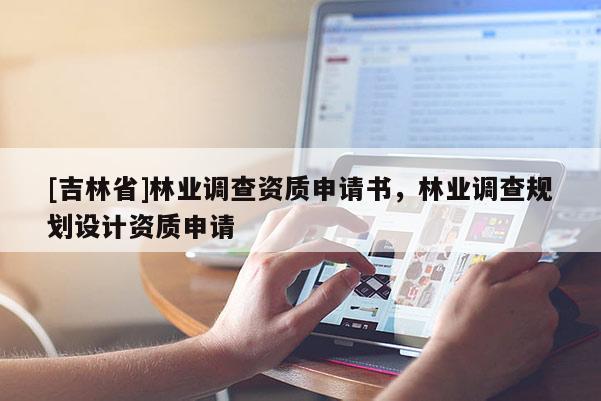 [吉林省]林业调查资质申请书，林业调查规划设计资质申请