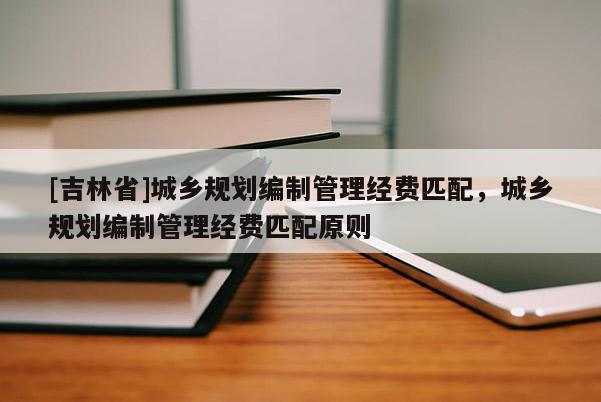 [吉林省]城乡规划编制管理经费匹配，城乡规划编制管理经费匹配原则