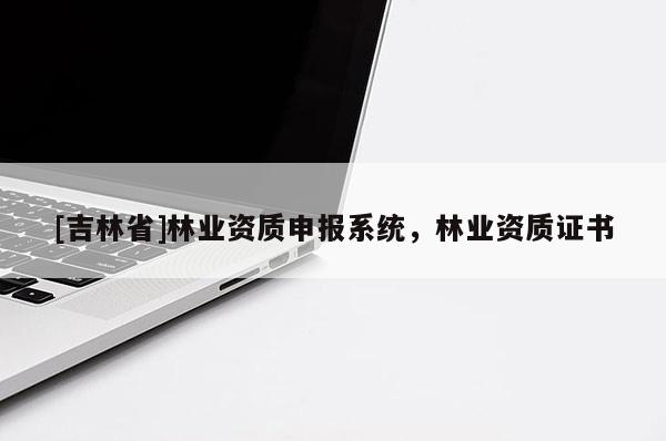 [吉林省]林业资质申报系统，林业资质证书
