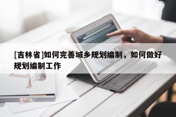 [吉林省]如何完善城乡规划编制，如何做好规划编制工作