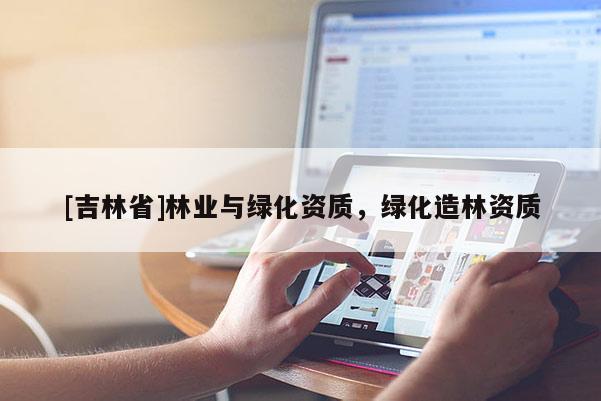 [吉林省]林业与绿化资质，绿化造林资质