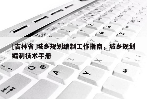 [吉林省]城乡规划编制工作指南，城乡规划编制技术手册