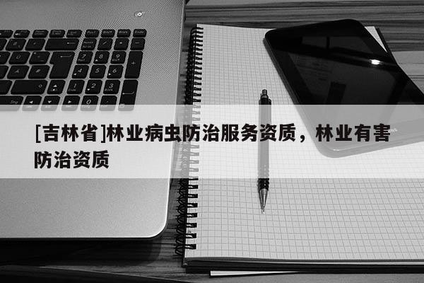 [吉林省]林业病虫防治服务资质，林业有害防治资质
