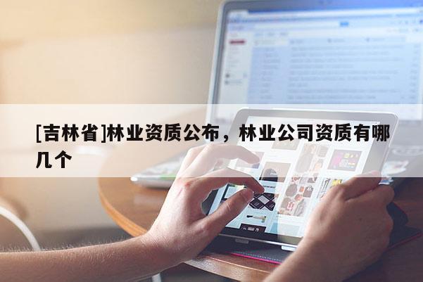 [吉林省]林业资质公布，林业公司资质有哪几个
