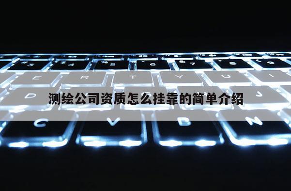 测绘公司资质怎么挂靠的简单介绍