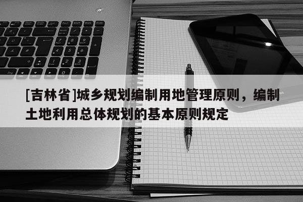 [吉林省]城乡规划编制用地管理原则，编制土地利用总体规划的基本原则规定