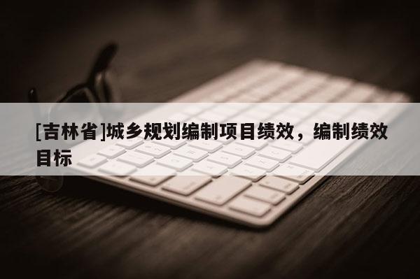 [吉林省]城乡规划编制项目绩效，编制绩效目标
