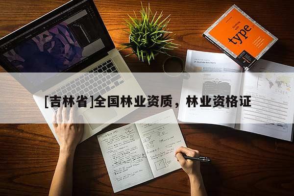 [吉林省]全国林业资质，林业资格证