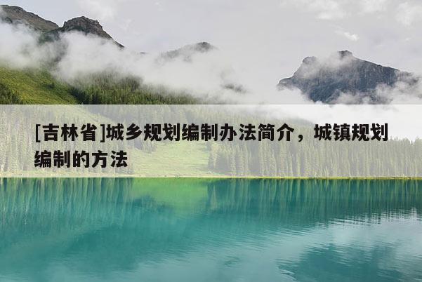 [吉林省]城乡规划编制办法简介，城镇规划编制的方法