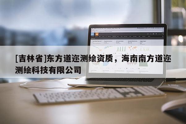 [吉林省]东方道迩测绘资质，海南南方道迩测绘科技有限公司