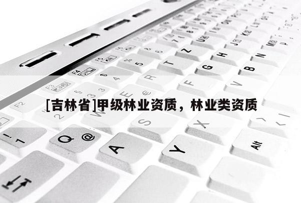 [吉林省]甲级林业资质，林业类资质
