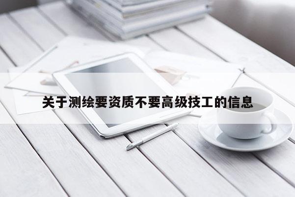 关于测绘要资质不要高级技工的信息