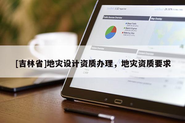 [吉林省]地灾设计资质办理，地灾资质要求
