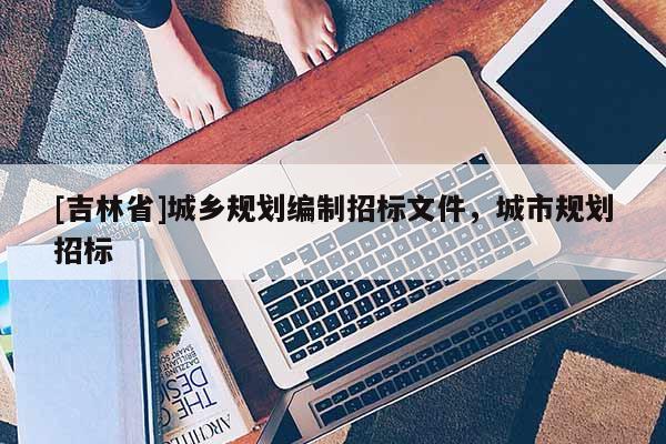 [吉林省]城乡规划编制招标文件，城市规划招标