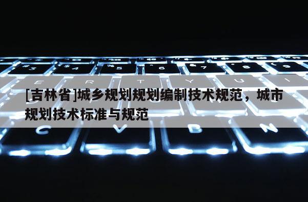 [吉林省]城乡规划规划编制技术规范，城市规划技术标准与规范