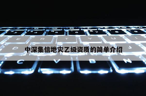 中深集信地灾乙级资质的简单介绍
