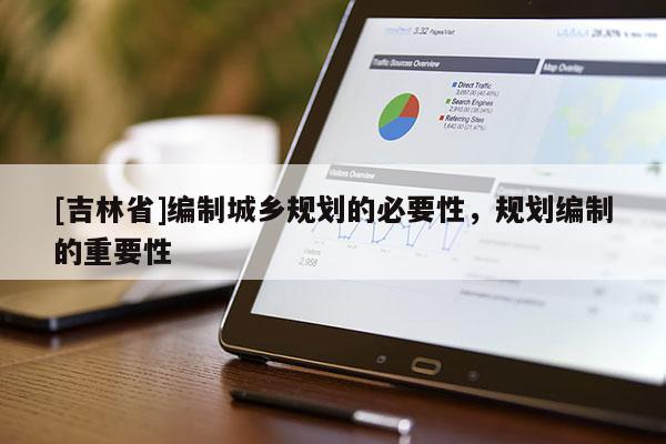 [吉林省]编制城乡规划的必要性，规划编制的重要性