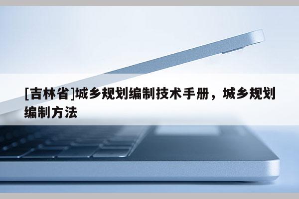 [吉林省]城乡规划编制技术手册，城乡规划编制方法