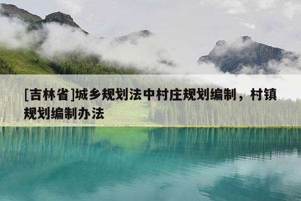 [吉林省]城乡规划法中村庄规划编制，村镇规划编制办法