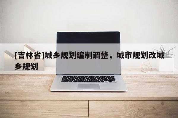 [吉林省]城乡规划编制调整，城市规划改城乡规划