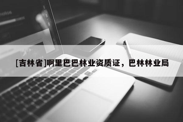[吉林省]啊里巴巴林业资质证，巴林林业局