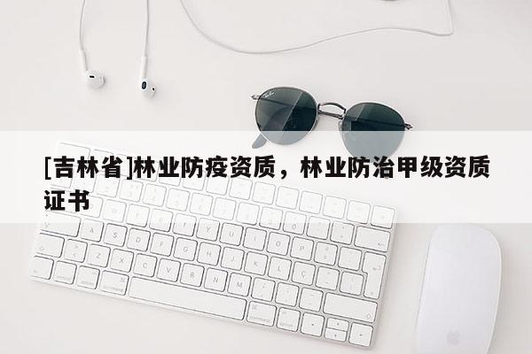 [吉林省]林业防疫资质，林业防治甲级资质证书