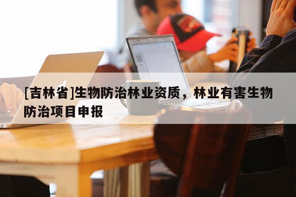 [吉林省]生物防治林业资质，林业有害生物防治项目申报