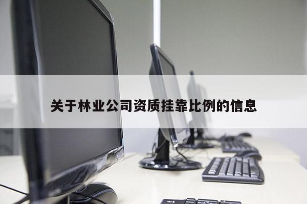 关于林业公司资质挂靠比例的信息