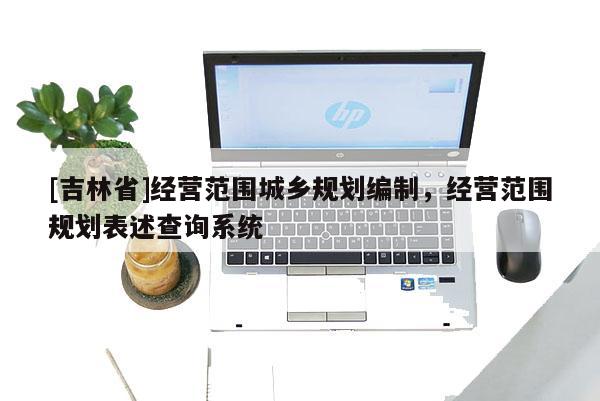 [吉林省]经营范围城乡规划编制，经营范围规划表述查询系统