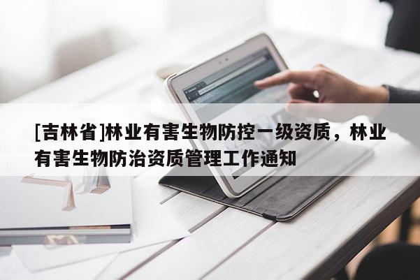 [吉林省]林业有害生物防控一级资质，林业有害生物防治资质管理工作通知