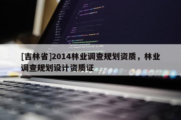[吉林省]2014林业调查规划资质，林业调查规划设计资质证