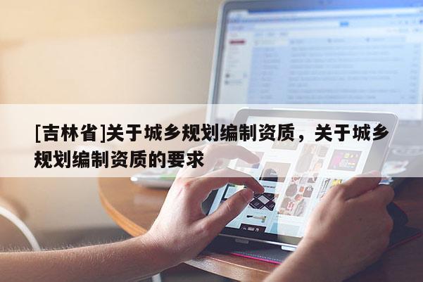 [吉林省]关于城乡规划编制资质，关于城乡规划编制资质的要求