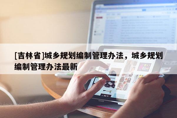 [吉林省]城乡规划编制管理办法，城乡规划编制管理办法最新