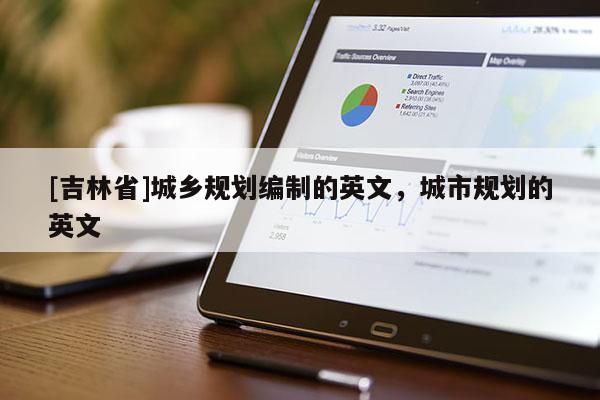[吉林省]城乡规划编制的英文，城市规划的英文