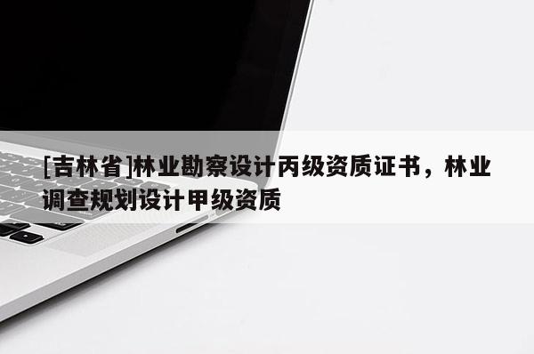 [吉林省]林业勘察设计丙级资质证书，林业调查规划设计甲级资质