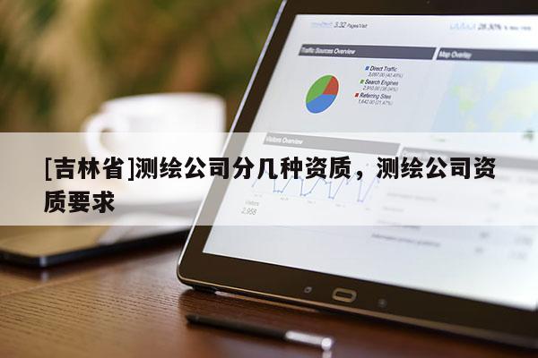 [吉林省]测绘公司分几种资质，测绘公司资质要求