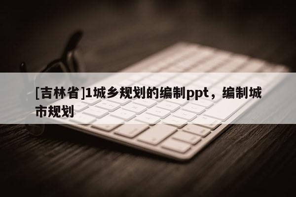 [吉林省]1城乡规划的编制ppt，编制城市规划