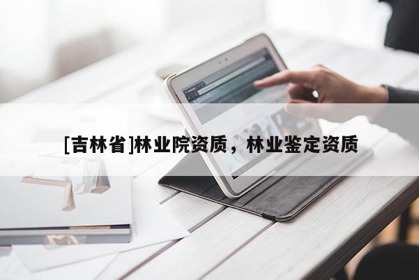[吉林省]林业院资质，林业鉴定资质