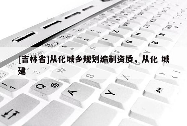 [吉林省]从化城乡规划编制资质，从化 城建