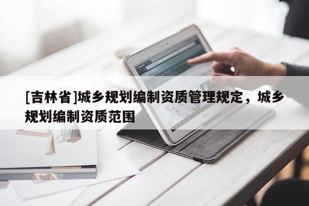 [吉林省]城乡规划编制资质管理规定，城乡规划编制资质范围
