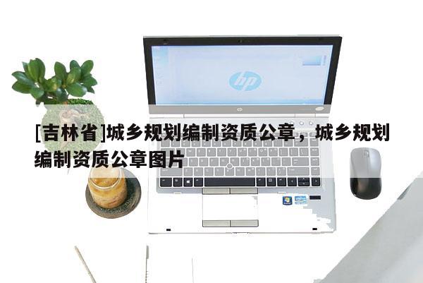 [吉林省]城乡规划编制资质公章，城乡规划编制资质公章图片