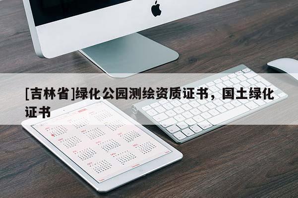 [吉林省]绿化公园测绘资质证书，国土绿化证书