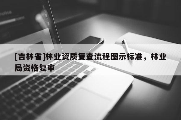 [吉林省]林业资质复查流程图示标准，林业局资格复审