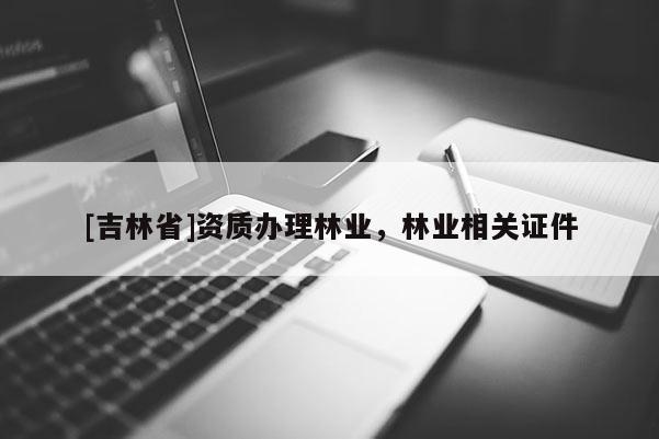[吉林省]资质办理林业，林业相关证件